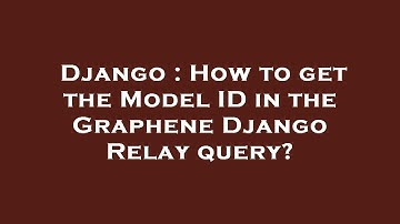 Django : How to get the Model ID in the Graphene Django Relay query?