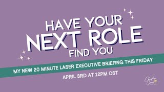 Have Your Next Role Find You - my NEW 20 minute laser executive briefing