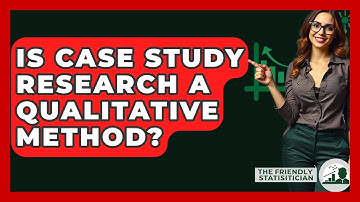 Is Case Study Research A Qualitative Method? - The Friendly Statistician