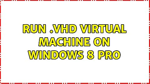 Run .vhd virtual machine on Windows 8 Pro