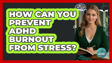 How Can You Prevent ADHD Burnout From Stress? - Managing Your ADHD