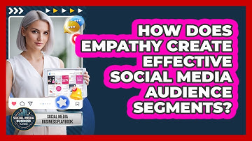 How Does Empathy Create Effective Social Media Audience Segments? - Social Media Business Playbook