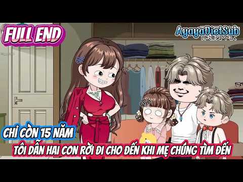 Full End | Chỉ Còn 15 Năm, Tôi Dẫn Hai Con Rời Đi... Cho Đến Khi Mẹ Chúng Tìm Đến | AyayaVietSub