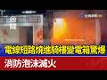 電線短路燒進騎樓變電箱驚爆 消防泡沫滅火