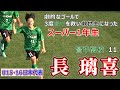 昌平高校 11 長 璃喜 　劇的なゴールで3度昌平を救い救世主になったスーパー1年生　　　FC LAVIDA➡昌平高校　　U15・U16日本代表