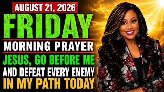 FRIDAY AUGUST 21 Jesus Go Before Me and Defeat Every Enemy in My Path Today Morning Prayer