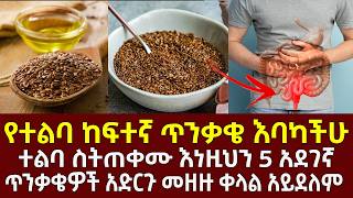 የተልባ ከፍተኛ ጥንቃቄ እባካችሁ ተልባ ስትጠቀሙ እነዚህን 6 አደገኛ ጥንቃቄዎች አድርጉ eating flaxseed more benefits or drawbacks?