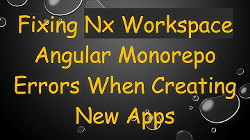 Fixing Nx Workspace Angular Monorepo Errors When Creating New Apps
