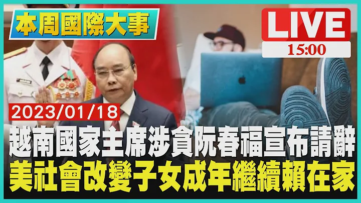 【1500本周国际大事】越南国家主席涉贪 阮春福宣布请辞　美社会改变子女成年继续赖在家LIVE - 天天要闻