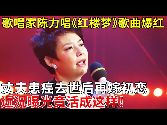 歌唱家陈力唱《红楼梦》歌曲爆红,丈夫患癌去世后再嫁初恋，近况曝光竟活成这样！【那些年】