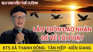 GLV NGUYỄN THẾ CƯỜNG- LÀM TRÒN ĐẠO NHÂN ĐỂ VỀ CÕI PHẬT- BẠCH TRINH GIỮ LẤY NGHĨA NHÂN-BTS THẠNH ĐÔNG