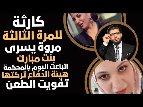 كارثة مروة يسري بنت مبارك للمرة الثالثة اتباعت في المحكمة هيئة الدفاع الموالسة فوتت الطعن