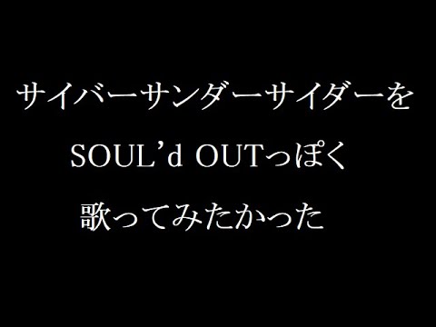 サイバーサンダーサイダーをSOUL'd OUTっぽく歌ってみたかった