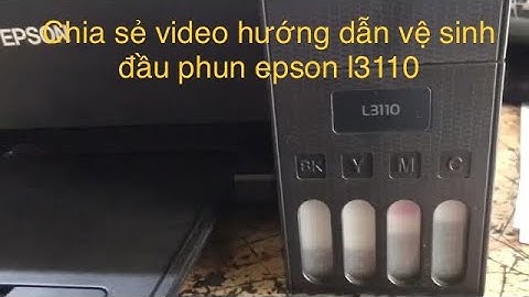 Chia sẻ video tự sử lý vệ sinh đầu phun máy in epson l3110 bị mất màu sọc màu mất chữ  không cần thợ