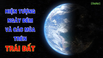 Vì sao Trái Đất lại có hiện tượng ngày đêm và các mùa trong năm ? [Replay] | Top thú vị |
