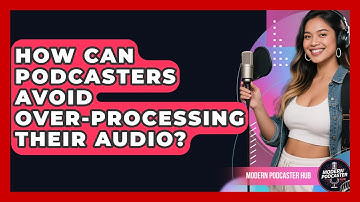 How Can Podcasters Avoid Over-processing Their Audio? - Modern Podcaster Hub