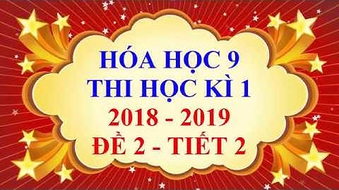 Hóa học lớp 9 - Thi học kì 1 - năm học 2018 - 2019 - Đề 2 - Tiết 2