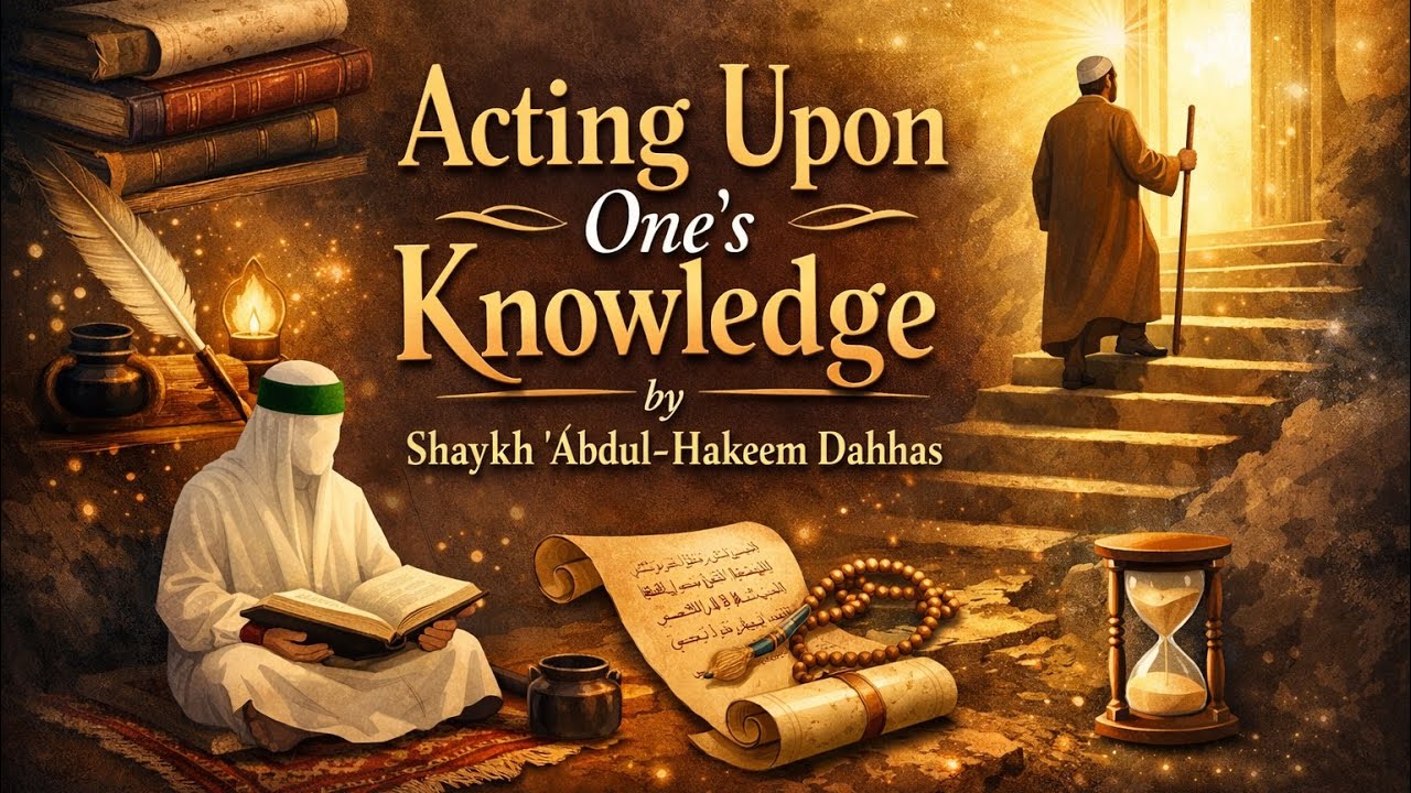 Acting Upon One’s Knowledge - Sh. ʿAbdul-Ḥakeem Dahhās