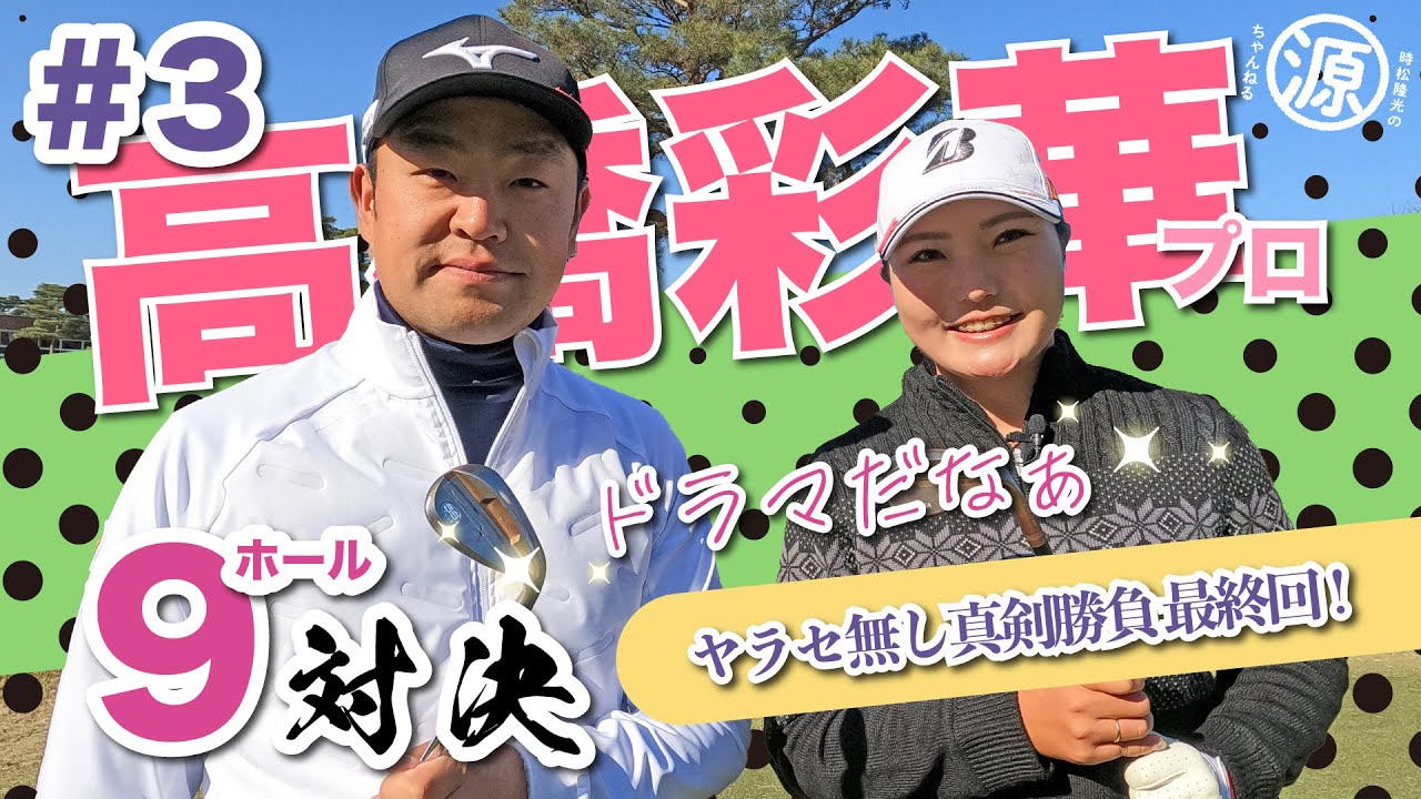【vs高橋彩華プロ#3】エンターテイナー登場?! 時松隆光9ホール対決vol.3 @取手国際ゴルフ倶楽部