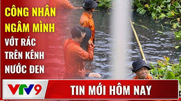Công nhân ngâm mình vớt rác trên kênh nước đen | Tin mới hôm nay