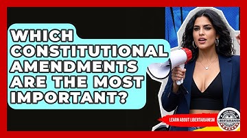 Which Constitutional Amendments Are The Most Important? - Learn About Libertarianism