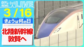 【きょうは何の日】『北陸新幹線 福井・敦賀駅まで延伸』 北陸新幹線福井へ でも関西が遠くなる？　など――ニュースまとめライブ【3月16日】（日テレNEWS LIVE）