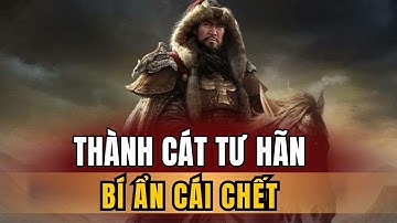Bí ẩn CÁI CHẾT của Thành Cát Tư Hãn và những giả thuyết KỲ QUÁI