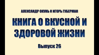 ИГОРЬ ГУБЕРМАН И АЛЕКСАНДР ОКУНЬ. КНИГА О ВКУСНОЙ И ЗДОРОВОЙ ЖИЗНИ. Выпуск 26.