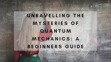 Unravelling the Mysteries of Quantum Mechanics: A Beginners Guide