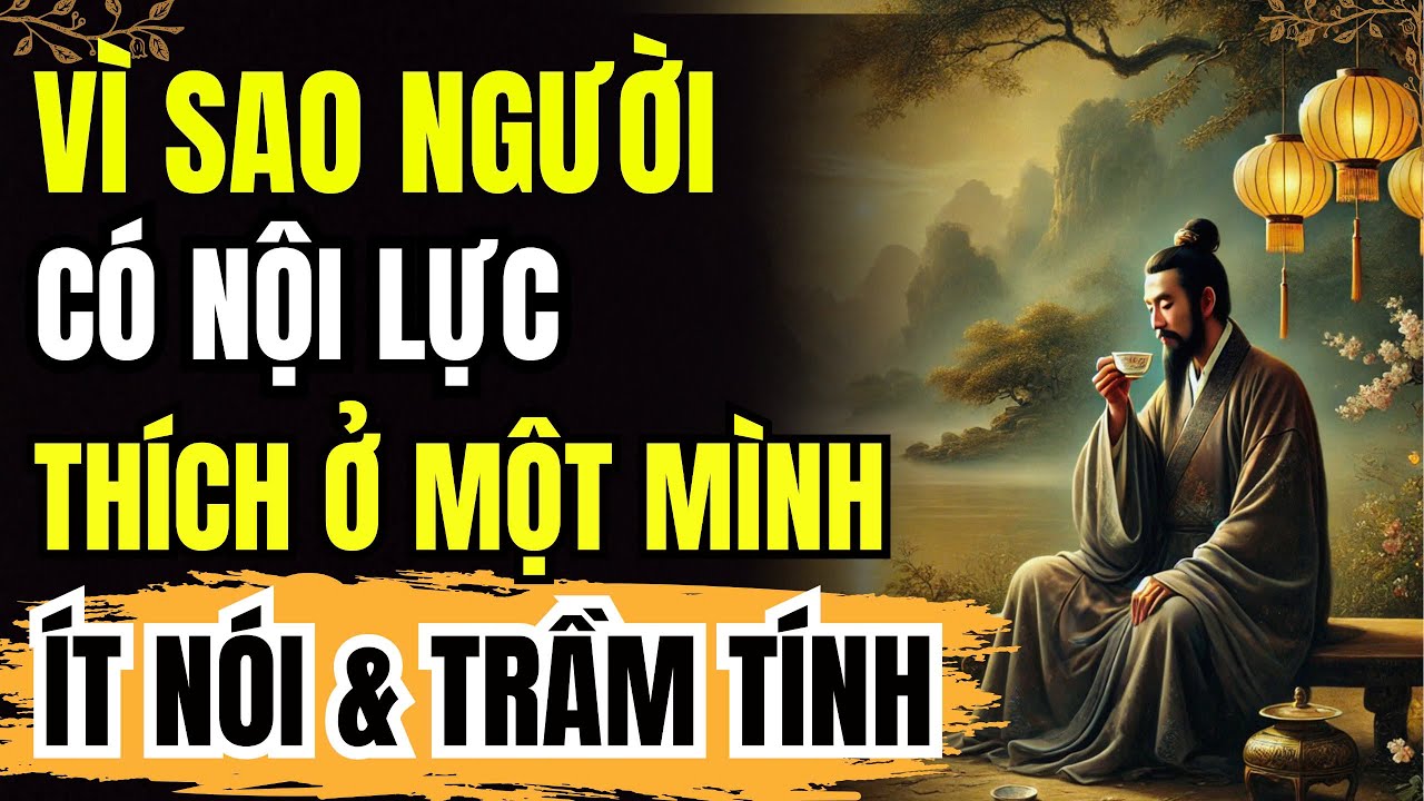 Outline Video VÌ SAO? NGƯỜI CÓ NỘI LỰC THÍCH Ở 1 MÌNH, ÍT NÓI VÀ TRẦM TÍNH | DANH NGÔN CỔ