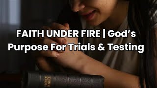 FAITH UNDER FIRE | God’s Purpose For Trials & Testing - Inspirational & Motivational Video