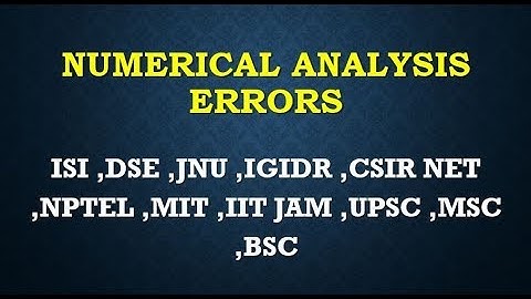NUMERICAL ANALYSIS ERRORS ISI ,DSE ,JNU ,IGIDR ,CSIR NET ,NPTEL ,MIT ,IIT JAM ,UPSC ,MSC ,BSC