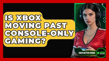 Is Xbox Moving Past Console-only Gaming? - Green Button Gaming