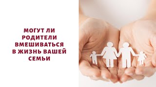 Могут ли родители вмешиваться в жизнь вашей семьи