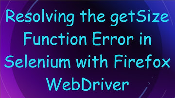 Resolving the getSize Function Error in Selenium with Firefox WebDriver