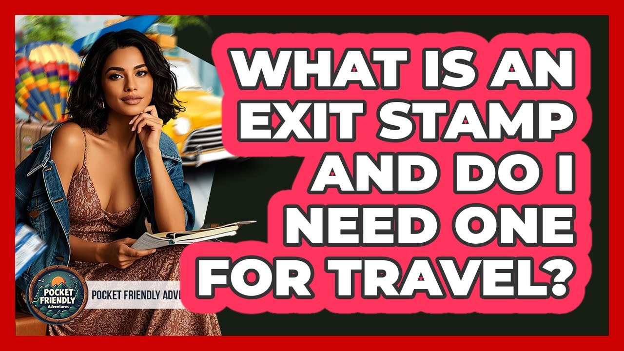 What Is An Exit Stamp And Do I Need One For Travel? - Pocket Friendly Adventures