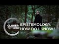 Epistemology: How Do I Know?  | Episode 1807 | Closer To Truth