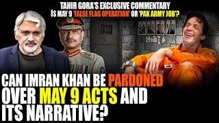 Is May 9 'false flag Operation' and 'Pak Army Job'?Can Imran Khan be pardoned over May 9? Tahir Gora