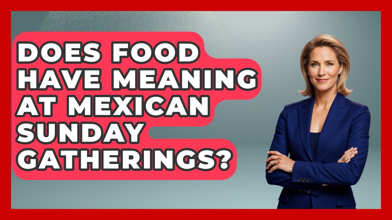 Does Food Have Meaning At Mexican Sunday Gatherings? - Magical Mexico Moments