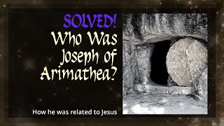 Solved! Who Was Joseph Of Arimathea? How he was related to Jesus.