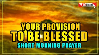 A Morning Prayer to Start the Day - Lord, Help me to trust in Your provision to be blessed