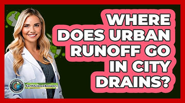 Where Does Urban Runoff Go In City Drains? - Earth Science Answers