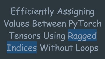 Efficiently Assigning Values Between PyTorch Tensors Using Ragged Indices Without Loops