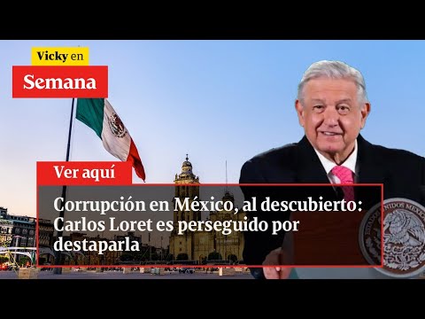 Corrupción en México, AL DESCUBIERTO: Carlos Loret es perseguido por destaparla | Vicky en Semana