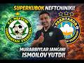 SUPERKUBOK NEFTCHINIKI! MURABBIYLAR JANGINI ISMOILOV YUTDI!