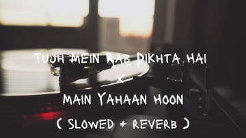 Tujh Mein Rab Dikhta Hai x Main Yahaan Hoon - JalRaj (Slowed and Reverb)| Shahrukh Khan |Lofi Mashup