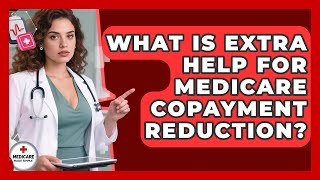 What Is Extra Help For Medicare Copayment Reduction? - Medicare Made Simple Guide