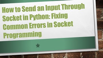 How to Send an Input Through Socket in Python: Fixing Common Errors in Socket Programming