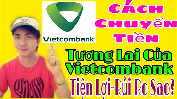 Cách Chuyển Tiền Tương Lai Của Vietcombank Tiện Lợi Và Rủi Ro Thế Nào? Kiến Thức Mới 4.0
