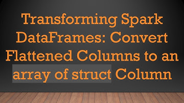 Transforming Spark DataFrames: Convert Flattened Columns to an array of struct Column